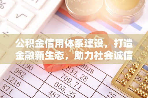 澄城公积金信用体系建设，打造金融新生态，助力社会诚信发展