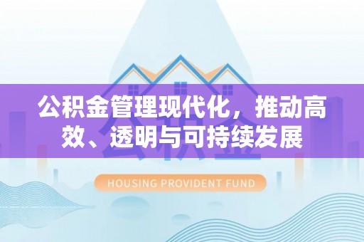 澄城公积金管理现代化，推动高效、透明与可持续发展