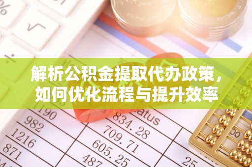 澄城解析公积金提取代办政策，如何优化流程与提升效率