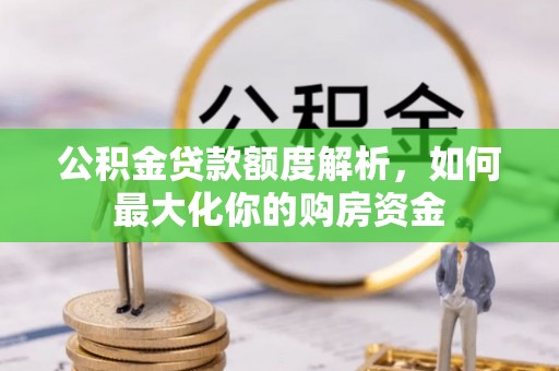 澄城公积金贷款额度解析，如何最大化你的购房资金