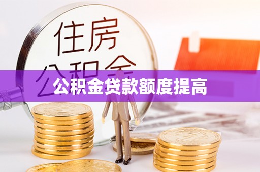 澄城公积金贷款额度提高
