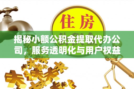 澄城揭秘小额公积金提取代办公司，服务透明化与用户权益保障