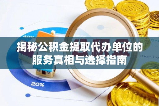 澄城揭秘公积金提取代办单位的服务真相与选择指南