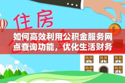 澄城如何高效利用公积金服务网点查询功能，优化生活财务管理