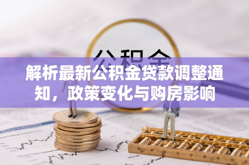 澄城解析最新公积金贷款调整通知，政策变化与购房影响