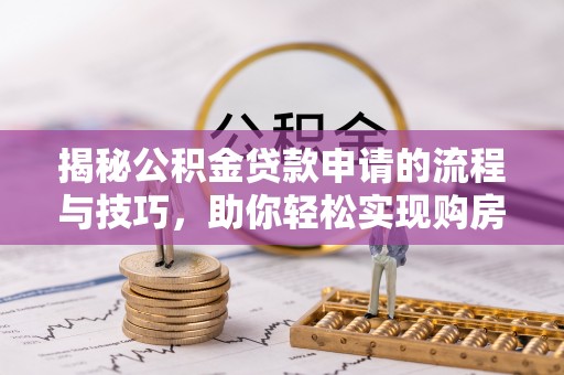 澄城揭秘公积金贷款申请的流程与技巧，助你轻松实现购房梦