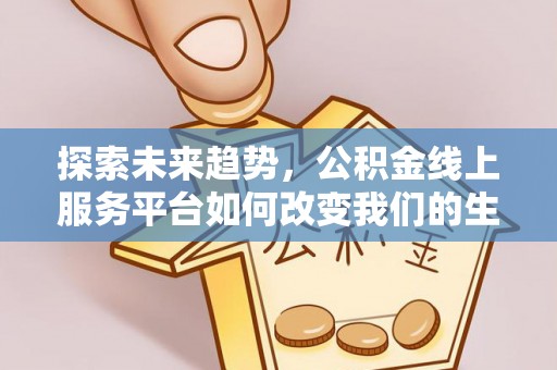 澄城探索未来趋势，公积金线上服务平台如何改变我们的生活