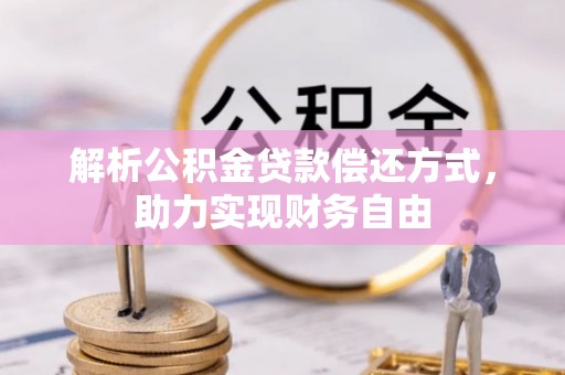 澄城解析公积金贷款偿还方式，助力实现财务自由