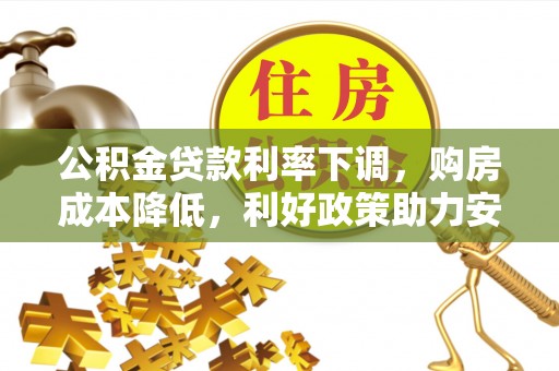 澄城公积金贷款利率下调，购房成本降低，利好政策助力安居梦想