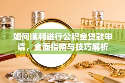 澄城如何顺利进行公积金贷款申请，全面指南与技巧解析
