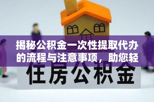 澄城揭秘公积金一次性提取代办的流程与注意事项，助您轻松搞定财务规划