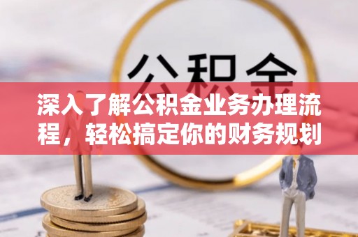 澄城深入了解公积金业务办理流程，轻松搞定你的财务规划