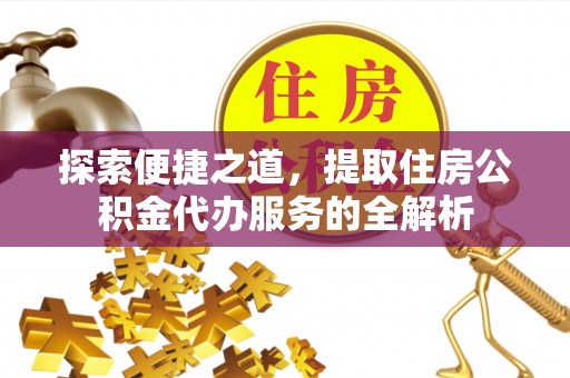 澄城探索便捷之道，提取住房公积金代办服务的全解析