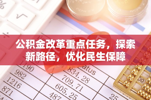 澄城公积金改革重点任务，探索新路径，优化民生保障