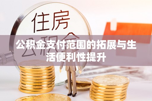 澄城公积金支付范围的拓展与生活便利性提升