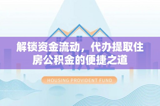 澄城解锁资金流动，代办提取住房公积金的便捷之道