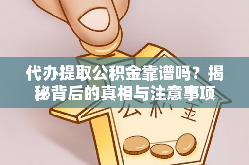 澄城代办提取公积金靠谱吗？揭秘背后的真相与注意事项
