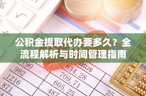 澄城公积金提取代办要多久？全流程解析与时间管理指南