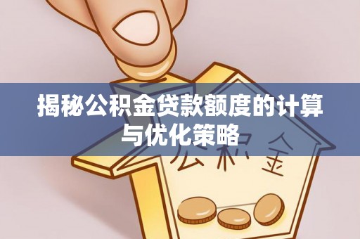 澄城揭秘公积金贷款额度的计算与优化策略