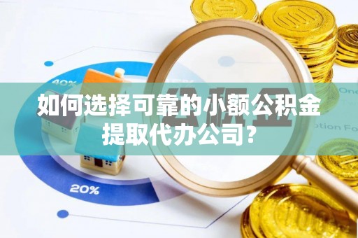 澄城如何选择可靠的小额公积金提取代办公司？