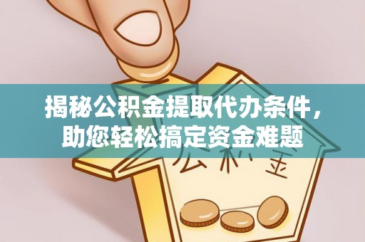 澄城揭秘公积金提取代办条件，助您轻松搞定资金难题