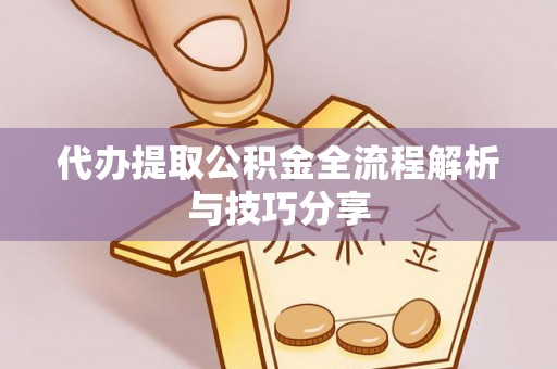 澄城代办提取公积金全流程解析与技巧分享