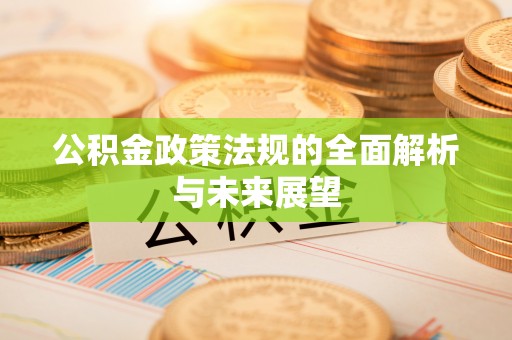澄城公积金政策法规的全面解析与未来展望