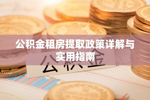 澄城公积金租房提取政策详解与实用指南