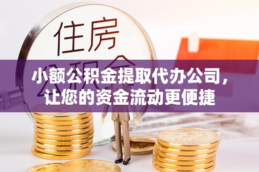 澄城小额公积金提取代办公司，让您的资金流动更便捷