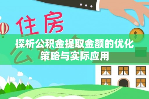 澄城探析公积金提取金额的优化策略与实际应用