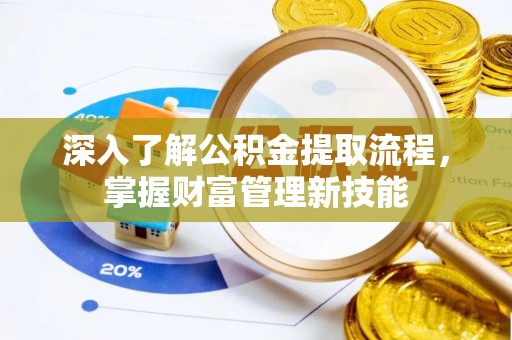 澄城深入了解公积金提取流程，掌握财富管理新技能