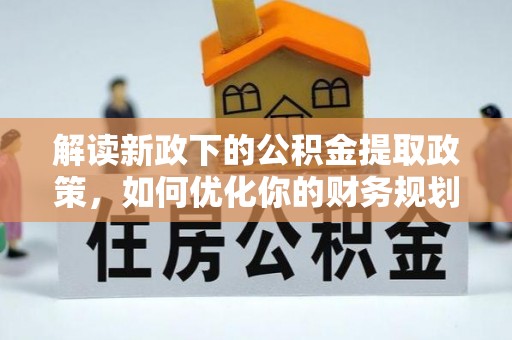 澄城解读新政下的公积金提取政策，如何优化你的财务规划