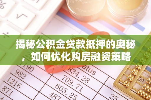 澄城揭秘公积金贷款抵押的奥秘，如何优化购房融资策略