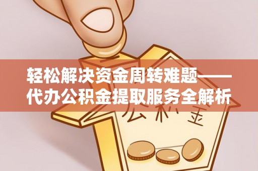 澄城轻松解决资金周转难题——代办公积金提取服务全解析