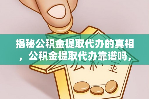 澄城揭秘公积金提取代办的真相，公积金提取代办靠谱吗，如何选择专业服务？