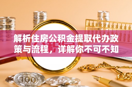 澄城解析住房公积金提取代办政策与流程，详解你不可不知的关键点