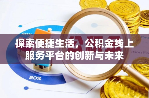 澄城探索便捷生活，公积金线上服务平台的创新与未来