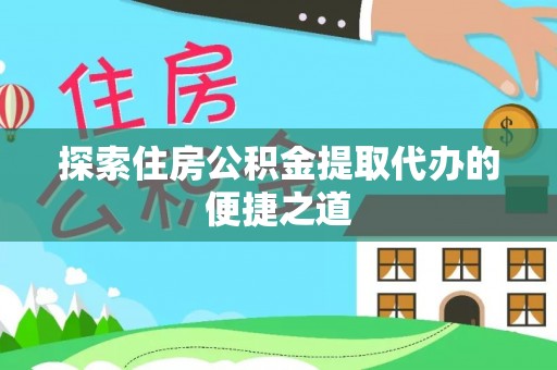 澄城探索住房公积金提取代办的便捷之道