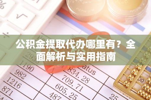 澄城公积金提取代办哪里有？全面解析与实用指南
