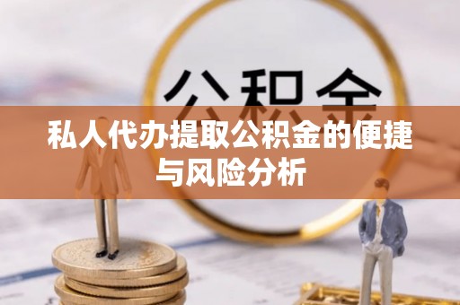 澄城私人代办提取公积金的便捷与风险分析