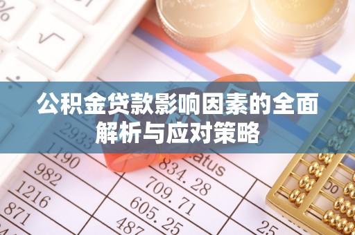 澄城公积金贷款影响因素的全面解析与应对策略