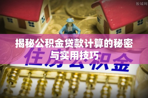 澄城揭秘公积金贷款计算的秘密与实用技巧