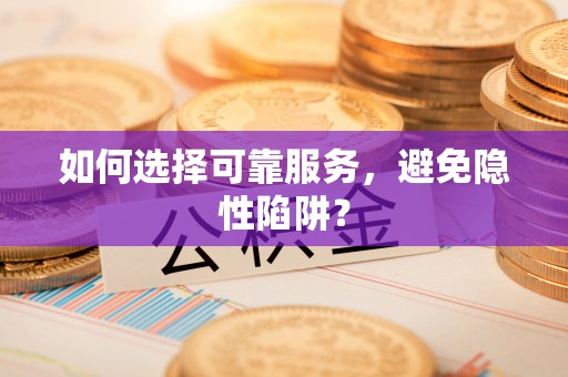 澄城如何选择可靠服务，避免隐性陷阱？