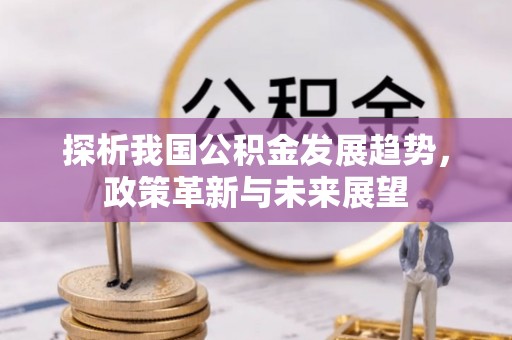 澄城探析我国公积金发展趋势，政策革新与未来展望