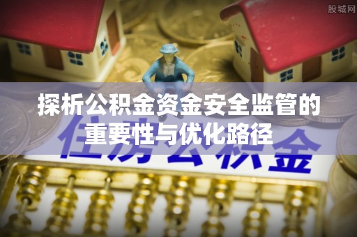 澄城探析公积金资金安全监管的重要性与优化路径