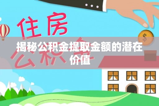 澄城揭秘公积金提取金额的潜在价值