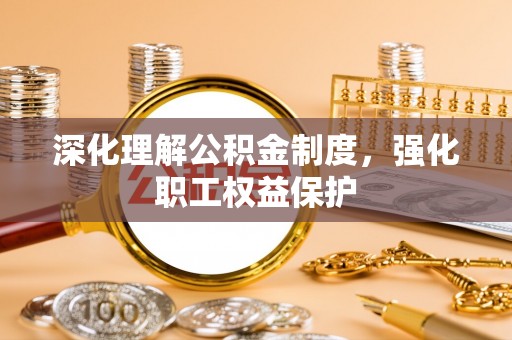 澄城深化理解公积金制度，强化职工权益保护