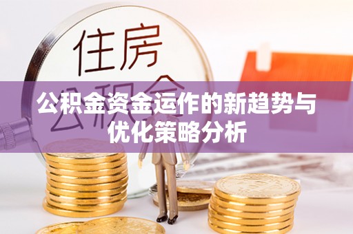 澄城公积金资金运作的新趋势与优化策略分析