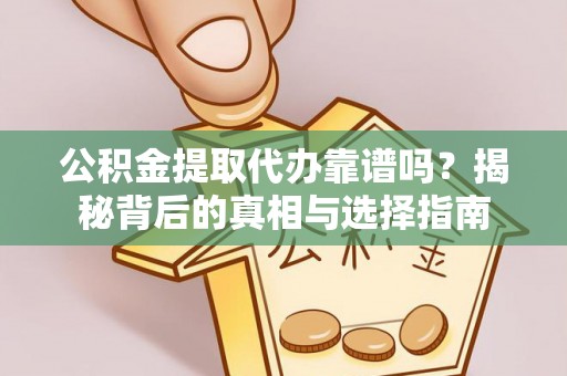 澄城公积金提取代办靠谱吗？揭秘背后的真相与选择指南