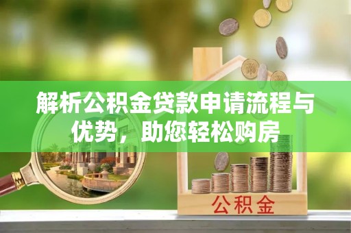 澄城解析公积金贷款申请流程与优势，助您轻松购房
